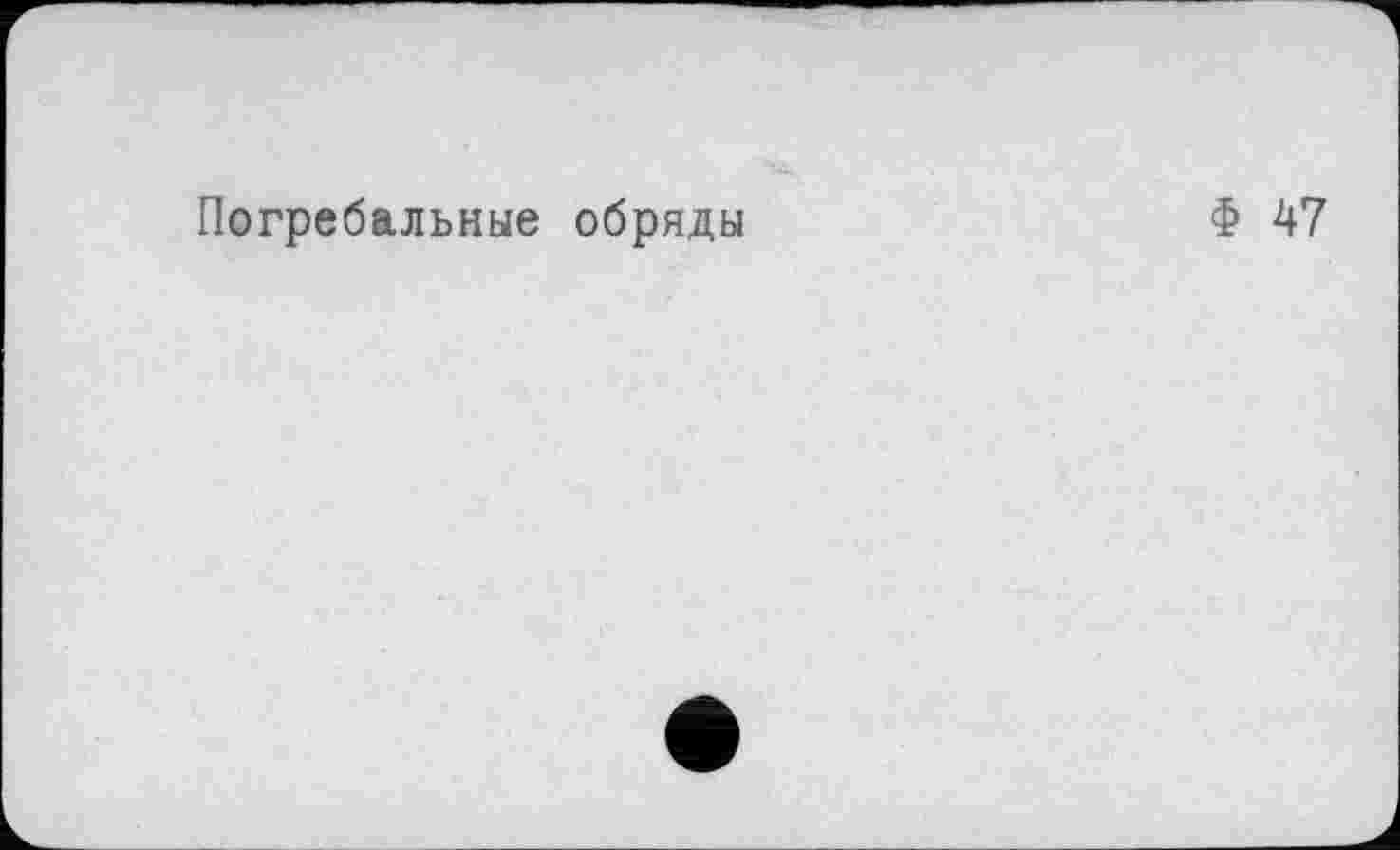 ﻿Погребальные обряды
Ф 47